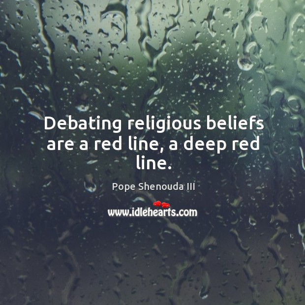Debating religious beliefs are a red line, a deep red line. Pope Shenouda III Picture Quote