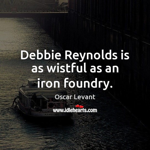 Debbie Reynolds is as wistful as an iron foundry. Oscar Levant Picture Quote