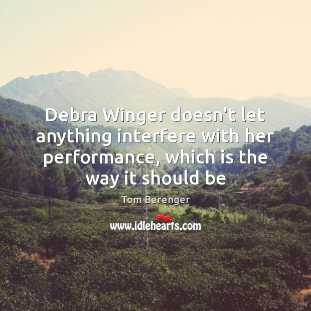 Debra Winger doesn’t let anything interfere with her performance, which is the Tom Berenger Picture Quote