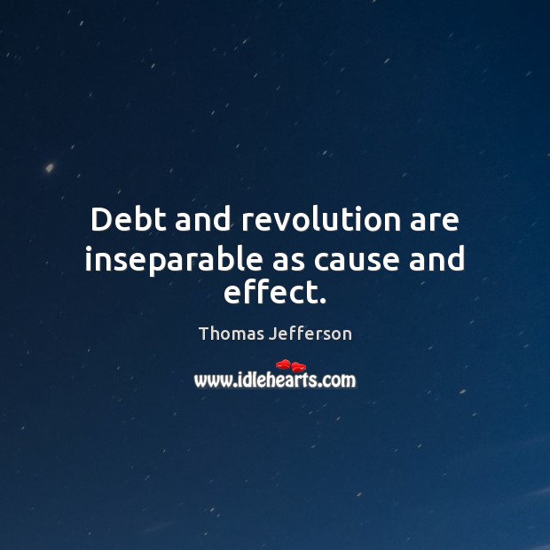 Debt and revolution are inseparable as cause and effect. Thomas Jefferson Picture Quote