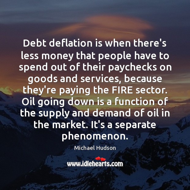 Debt deflation is when there’s less money that people have to spend Michael Hudson Picture Quote