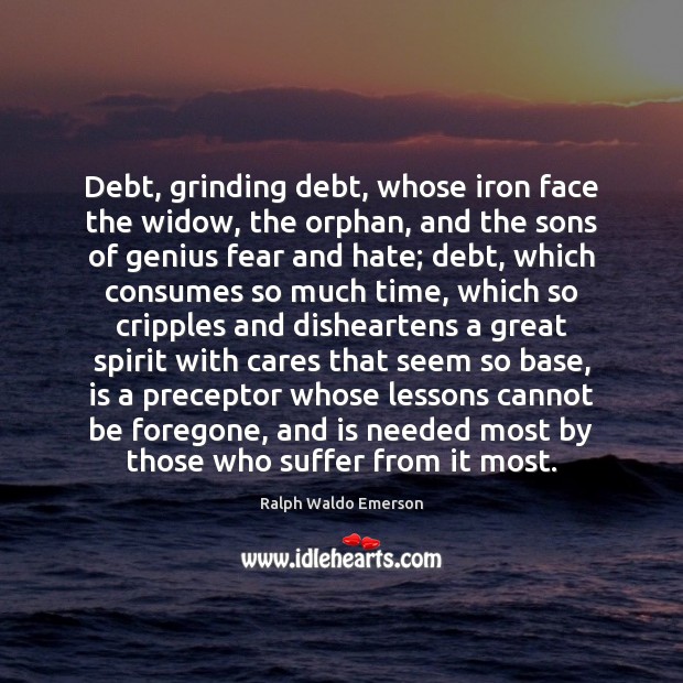 Debt, grinding debt, whose iron face the widow, the orphan, and the Image