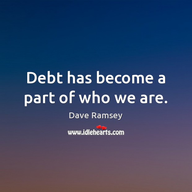 Debt has become a part of who we are. Dave Ramsey Picture Quote