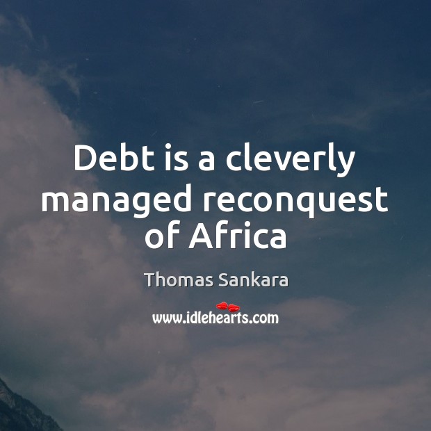Debt is a cleverly managed reconquest of Africa Thomas Sankara Picture Quote