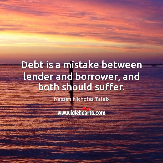 Debt is a mistake between lender and borrower, and both should suffer. Debt Quotes Image