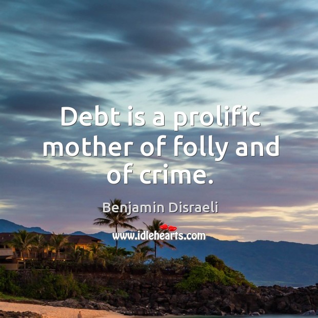 Debt is a prolific mother of folly and of crime. Debt Quotes Image