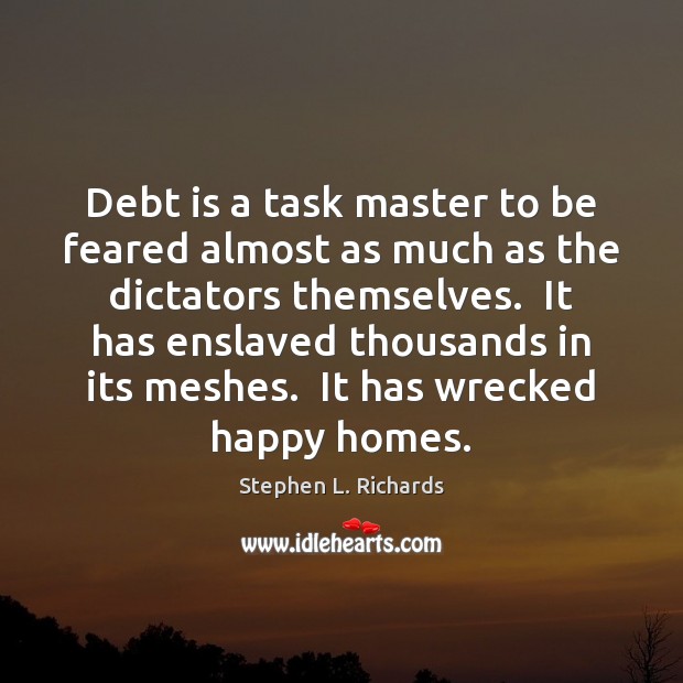 Debt is a task master to be feared almost as much as Stephen L. Richards Picture Quote