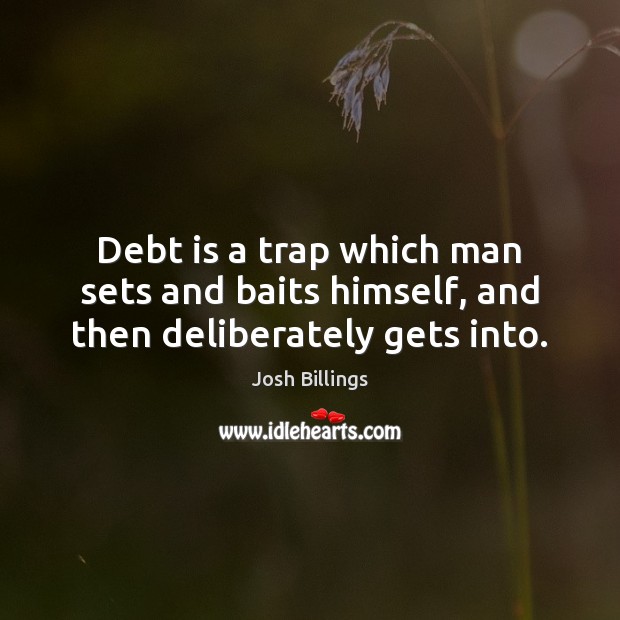 Debt is a trap which man sets and baits himself, and then deliberately gets into. Debt Quotes Image