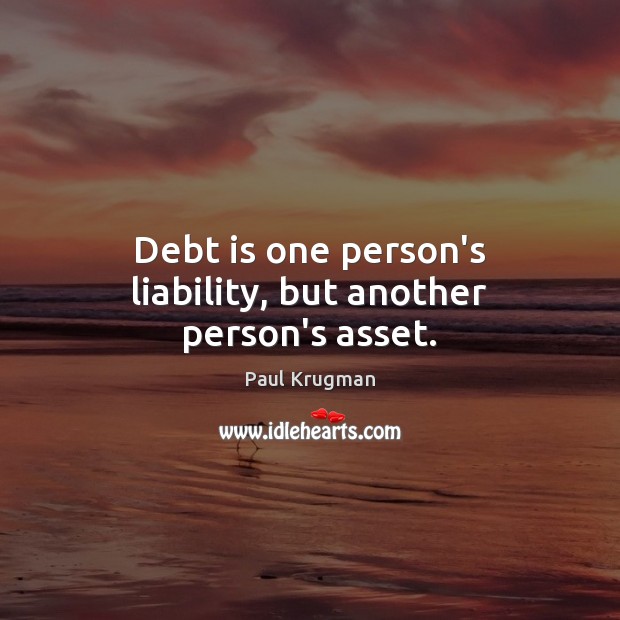 Debt is one person’s liability, but another person’s asset. Debt Quotes Image
