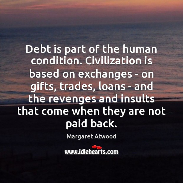 Debt is part of the human condition. Civilization is based on exchanges Debt Quotes Image