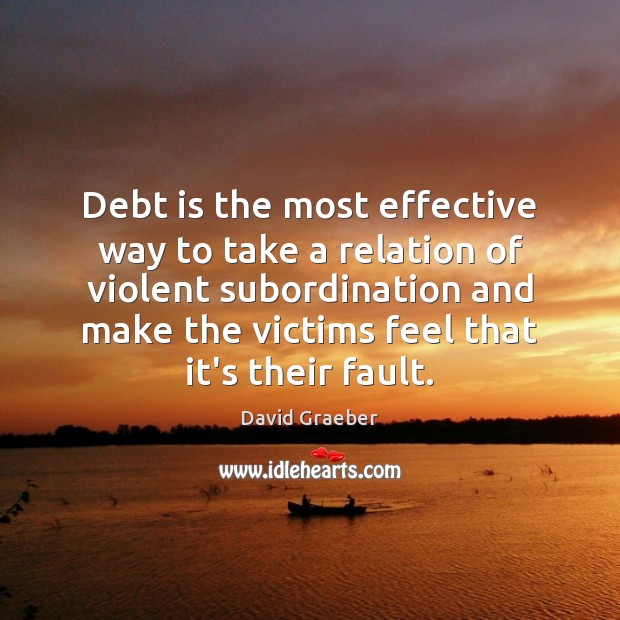 Debt is the most effective way to take a relation of violent David Graeber Picture Quote