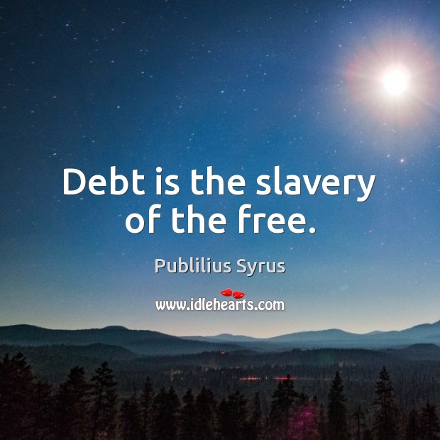 Debt is the slavery of the free. Publilius Syrus Picture Quote