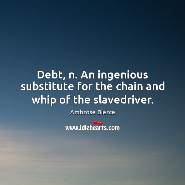 Debt, n. An ingenious substitute for the chain and whip of the slavedriver. Image