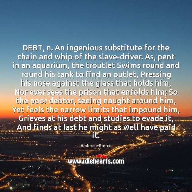 DEBT, n. An ingenious substitute for the chain and whip of the Ambrose Bierce Picture Quote