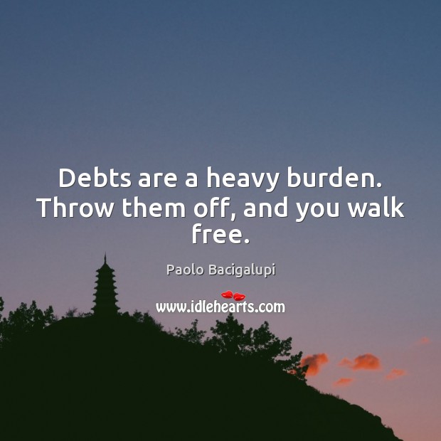 Debts are a heavy burden. Throw them off, and you walk free. Paolo Bacigalupi Picture Quote