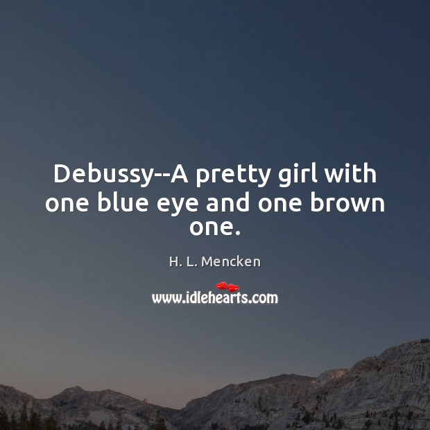Debussy–A pretty girl with one blue eye and one brown one. H. L. Mencken Picture Quote