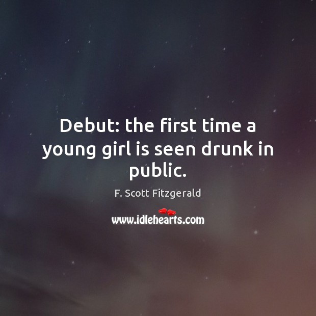 Debut: the first time a young girl is seen drunk in public. F. Scott Fitzgerald Picture Quote