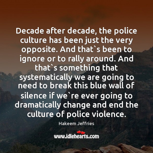 Decade after decade, the police culture has been just the very opposite. Hakeem Jeffries Picture Quote