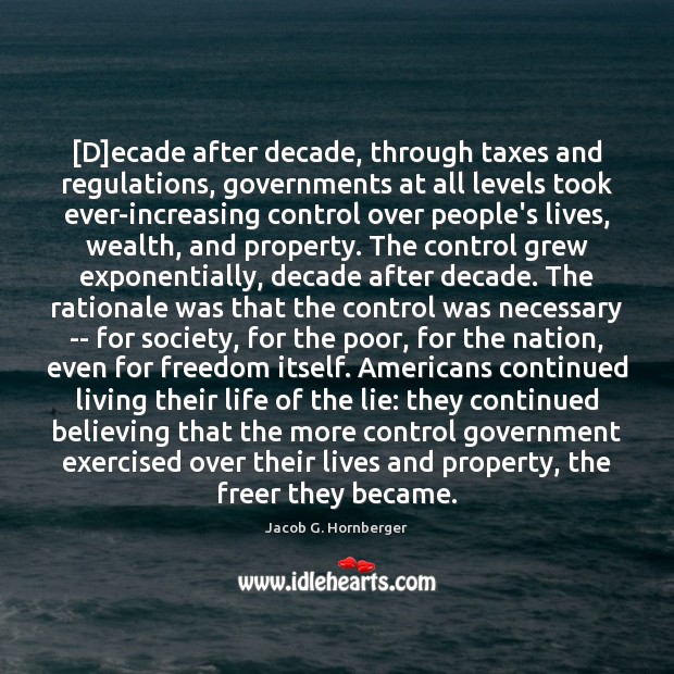 [D]ecade after decade, through taxes and regulations, governments at all levels Jacob G. Hornberger Picture Quote