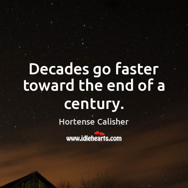 Decades go faster toward the end of a century. Hortense Calisher Picture Quote