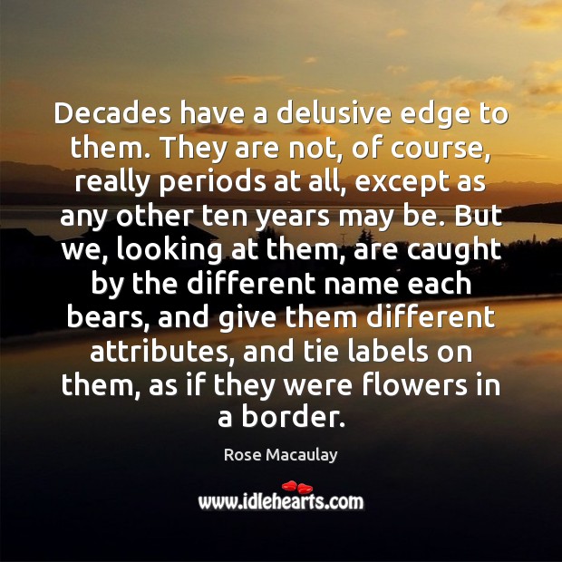 Decades have a delusive edge to them. They are not, of course, Rose Macaulay Picture Quote