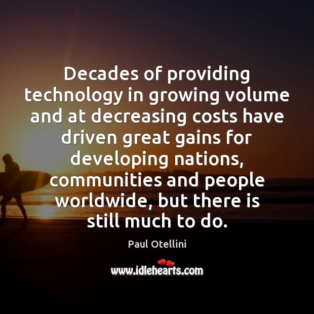 Decades of providing technology in growing volume and at decreasing costs have Paul Otellini Picture Quote