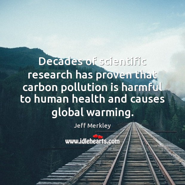 Decades of scientific research has proven that carbon pollution is harmful to Jeff Merkley Picture Quote
