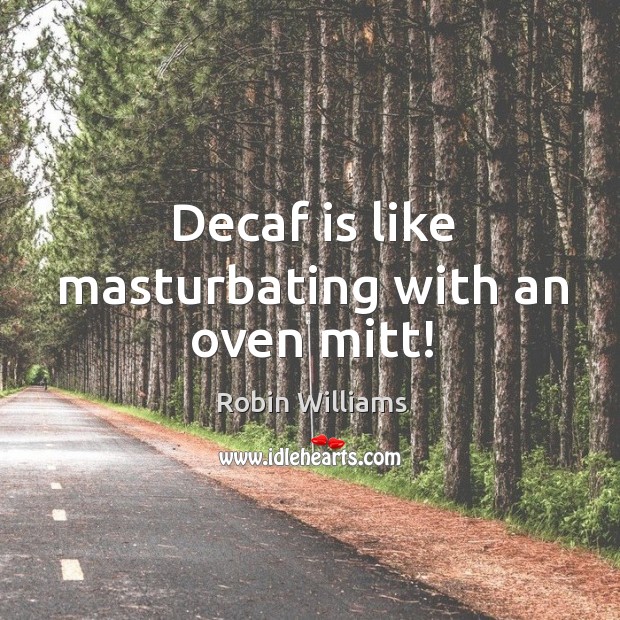 Decaf is like masturbating with an oven mitt! Robin Williams Picture Quote
