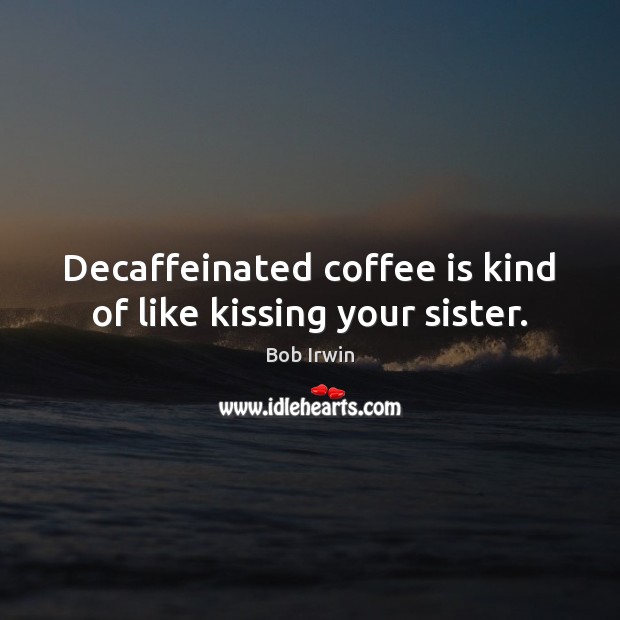 Decaffeinated coffee is kind of like kissing your sister. Coffee Quotes Image