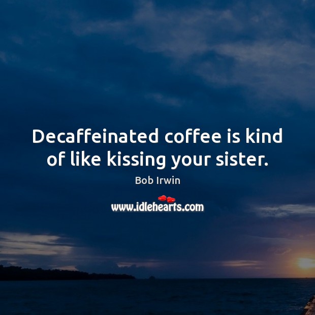 Decaffeinated coffee is kind of like kissing your sister. Bob Irwin Picture Quote