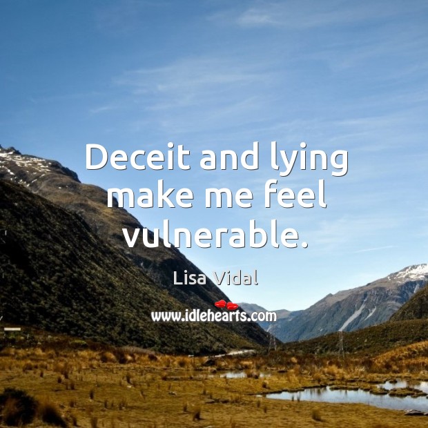 Deceit and lying make me feel vulnerable. Lisa Vidal Picture Quote