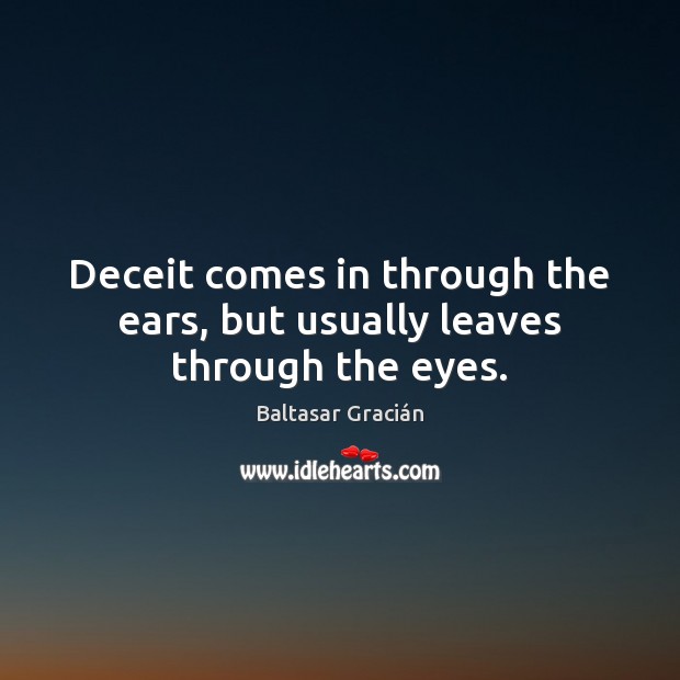 Deceit comes in through the ears, but usually leaves through the eyes. Baltasar Gracián Picture Quote