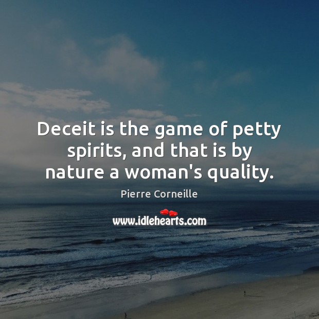 Deceit is the game of petty spirits, and that is by nature a woman’s quality. Pierre Corneille Picture Quote