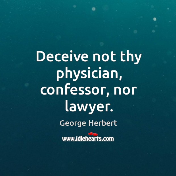 Deceive not thy physician, confessor, nor lawyer. George Herbert Picture Quote