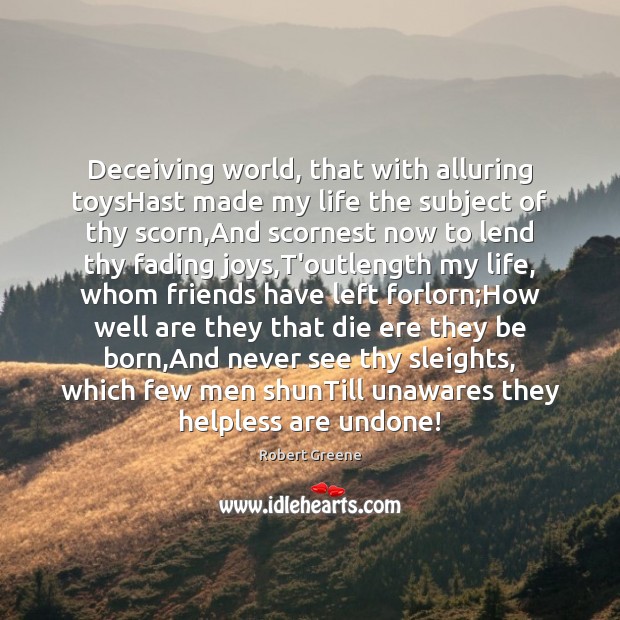 Deceiving world, that with alluring toysHast made my life the subject of Robert Greene Picture Quote