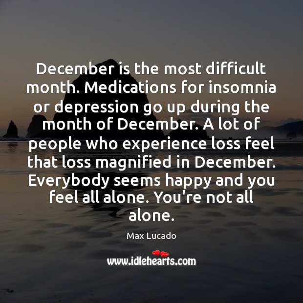 December is the most difficult month. Medications for insomnia or depression go Max Lucado Picture Quote