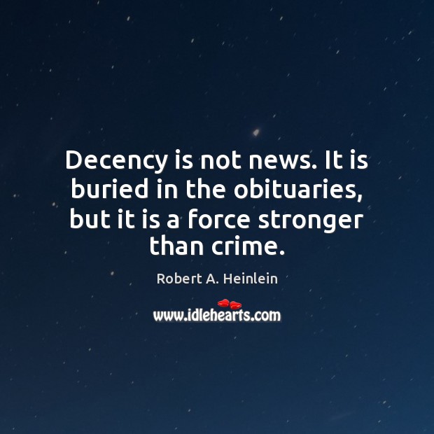 Decency is not news. It is buried in the obituaries, but it Robert A. Heinlein Picture Quote