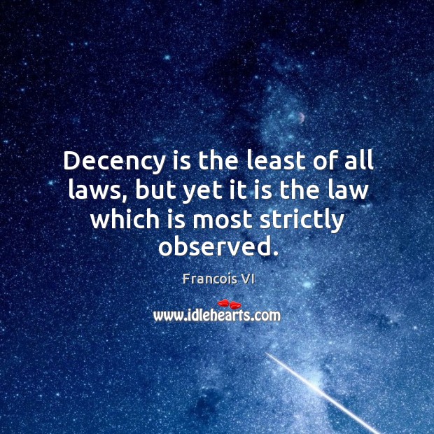 Decency is the least of all laws, but yet it is the law which is most strictly observed. Duc De La Rochefoucauld Picture Quote