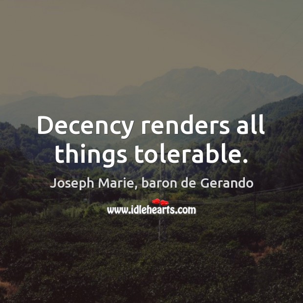 Decency renders all things tolerable. Joseph Marie, baron de Gerando Picture Quote