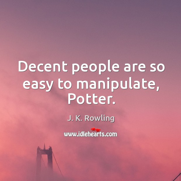 Decent people are so easy to manipulate, Potter. J. K. Rowling Picture Quote