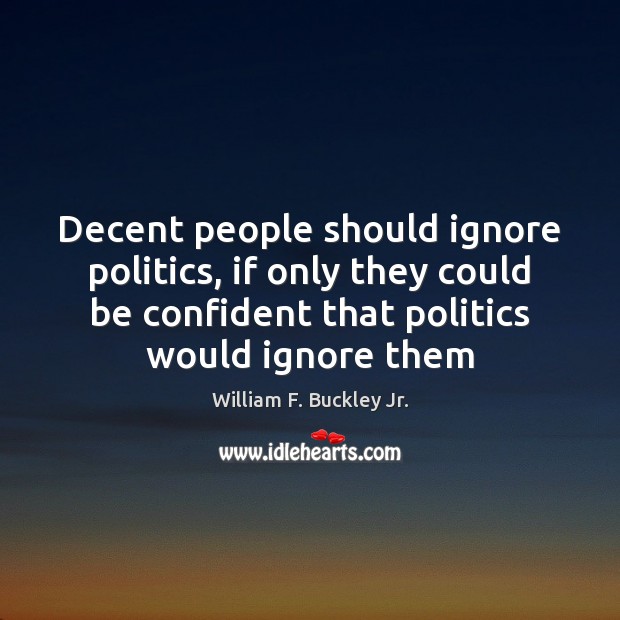 Decent people should ignore politics, if only they could be confident that William F. Buckley Jr. Picture Quote