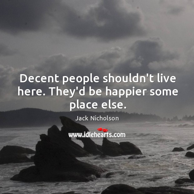 Decent people shouldn’t live here. They’d be happier some place else. Jack Nicholson Picture Quote