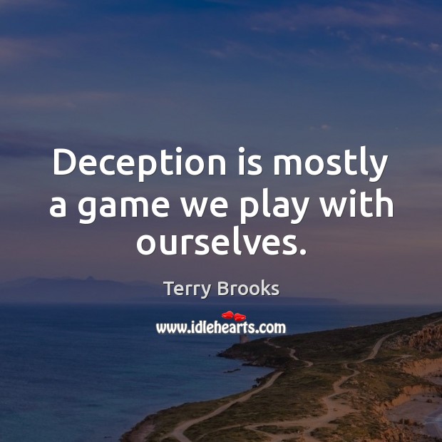 Deception is mostly a game we play with ourselves. Terry Brooks Picture Quote