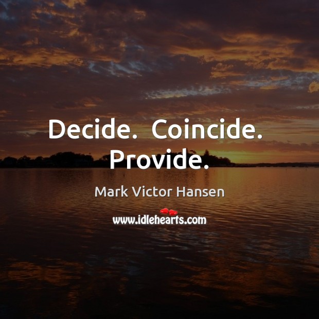 Decide.  Coincide.  Provide. Mark Victor Hansen Picture Quote