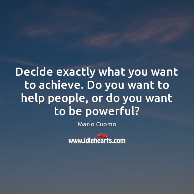 Decide exactly what you want to achieve. Do you want to help Mario Cuomo Picture Quote