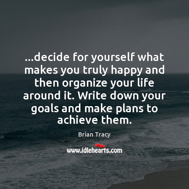 …decide for yourself what makes you truly happy and then organize your Brian Tracy Picture Quote