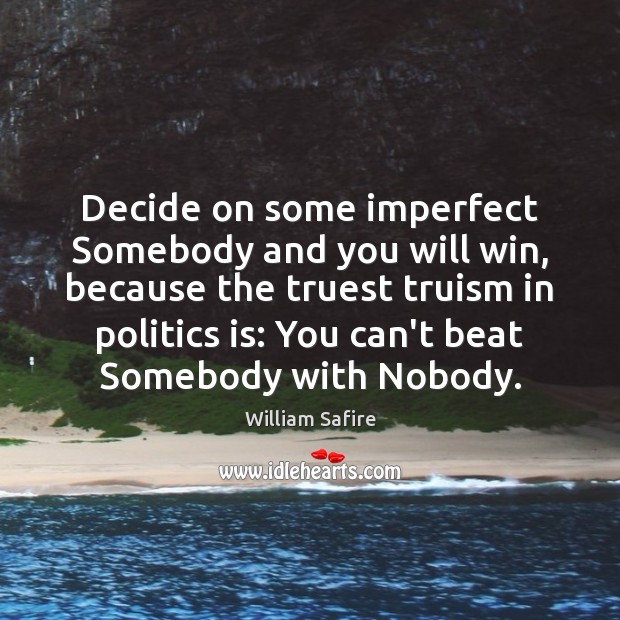 Decide on some imperfect Somebody and you will win, because the truest William Safire Picture Quote