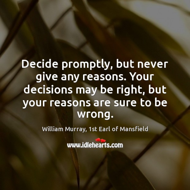 Decide promptly, but never give any reasons. Your decisions may be right, William Murray, 1st Earl of Mansfield Picture Quote
