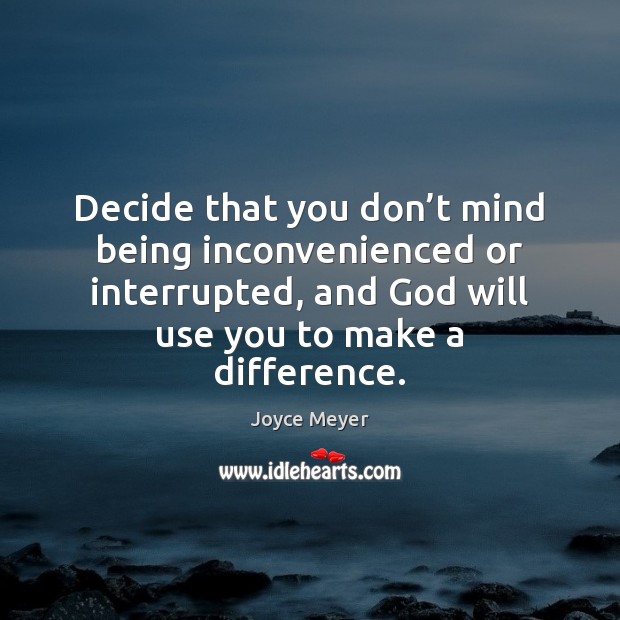 Decide that you don’t mind being inconvenienced or interrupted, and God Joyce Meyer Picture Quote