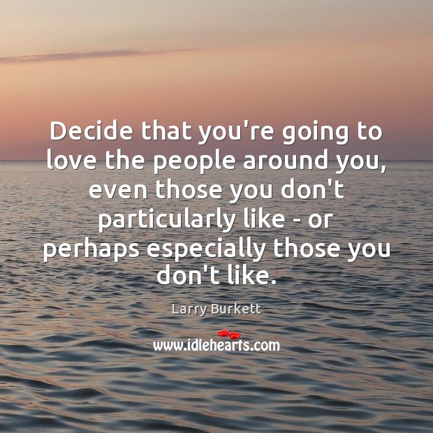 Decide that you’re going to love the people around you, even those Larry Burkett Picture Quote